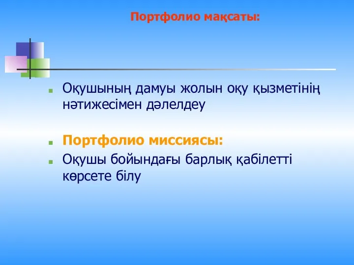 Портфолио мақсаты: Оқушының дамуы жолын оқу қызметінің нәтижесімен дәлелдеу Портфолио миссиясы: