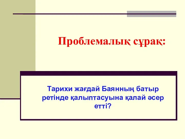 Проблемалық сұрақ: Тарихи жағдай Баянның батыр ретінде қалыптасуына қалай әсер етті?