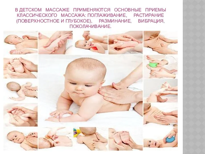 В детском массаже применяются основные приемы классического массажа: поглаживание, растирание (поверхностное и глубокое), разминание, вибрация, поколачивание.