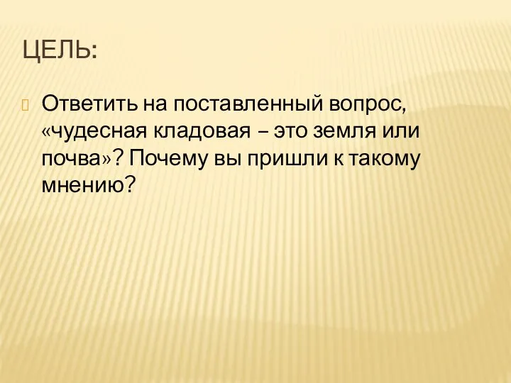 Цель: Ответить на поставленный вопрос, «чудесная кладовая – это земля или