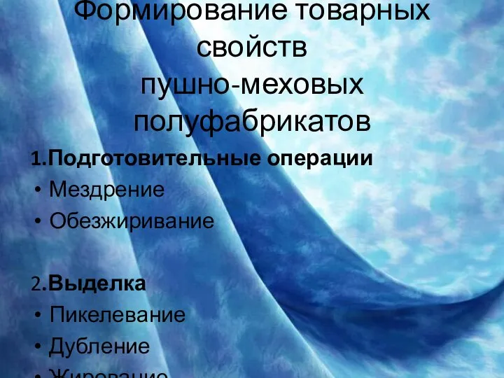 Формирование товарных свойств пушно-меховых полуфабрикатов 1.Подготовительные операции Мездрение Обезжиривание 2.Выделка Пикелевание Дубление Жирование