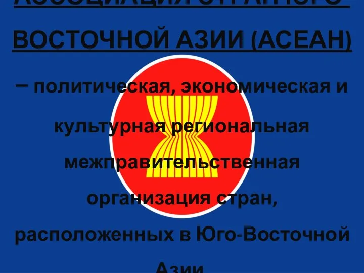 АССОЦИАЦИЯ СТРАН ЮГО-ВОСТОЧНОЙ АЗИИ (АСЕАН) – политическая, экономическая и культурная региональная