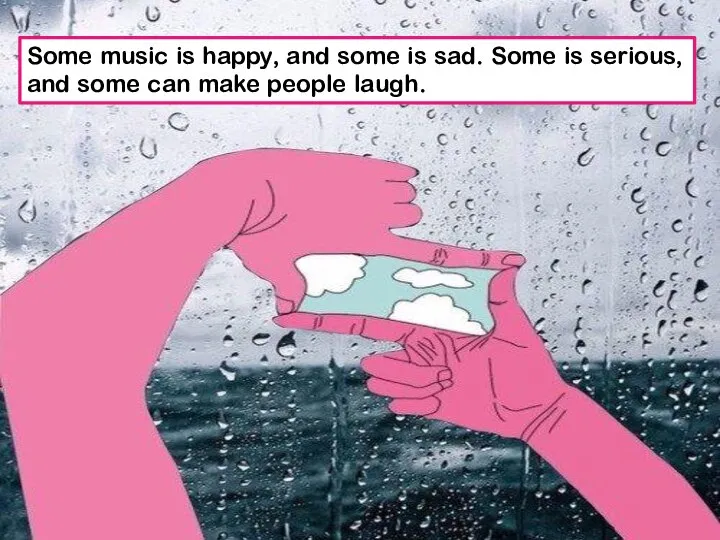 Some music is happy, and some is sad. Some is serious,