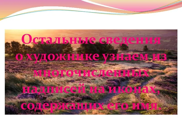 Остальные сведения о художнике узнаем из многочисленных надписей на иконах, содержащих его имя.