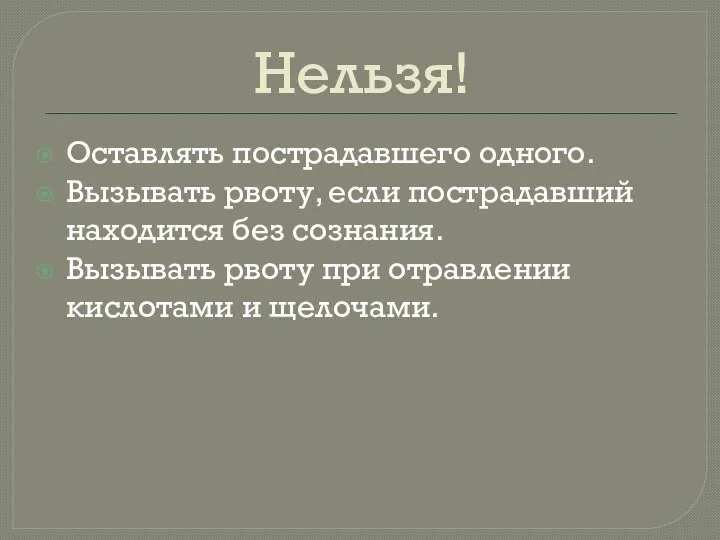 Нельзя! Оставлять пострадавшего одного. Вызывать рвоту, если пострадавший находится без сознания.