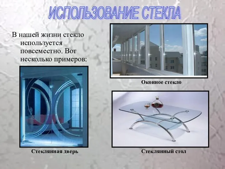 В нашей жизни стекло используется повсеместно. Вот несколько примеров: ИСПОЛЬЗОВАНИЕ СТЕКЛА