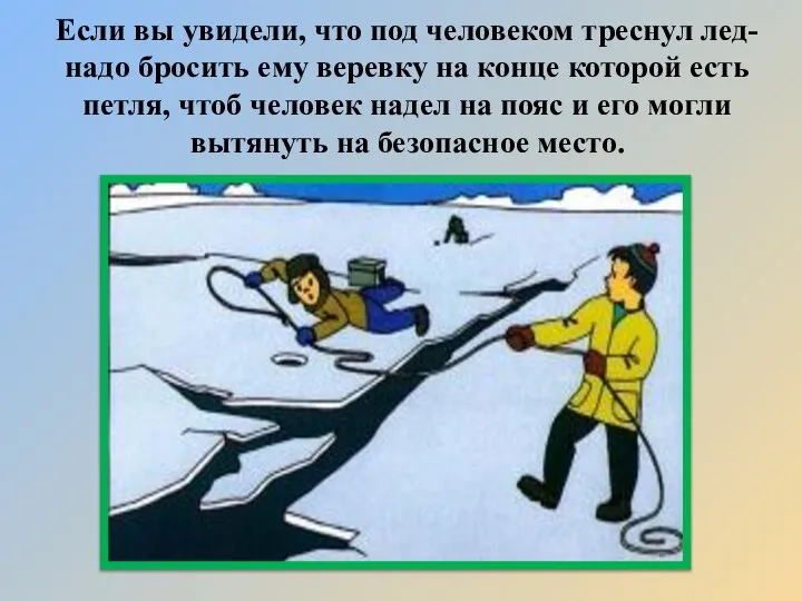 Если вы увидели, что под человеком треснул лед- надо бросить ему