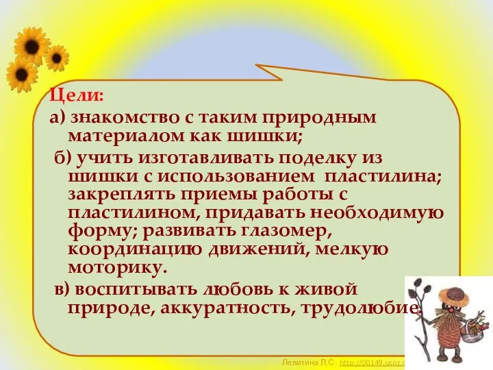 Цели: а) знакомство с таким природным материалом как шишки; б) учить