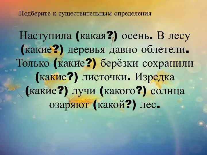 Подберите к существительным определения Наступила (какая?) осень. В лесу (какие?) деревья