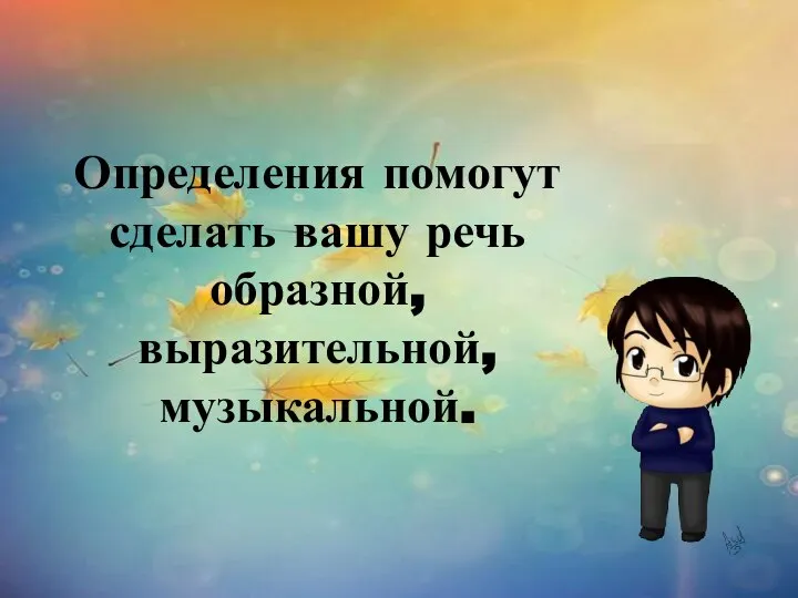 Определения помогут сделать вашу речь образной, выразительной, музыкальной.