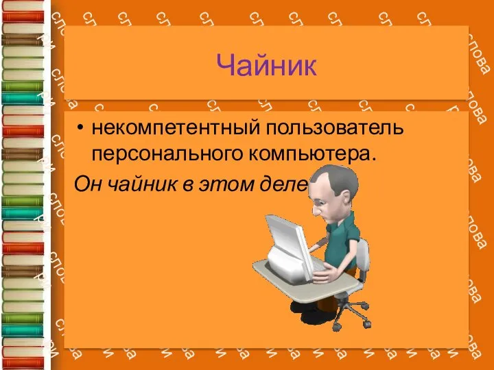 Чайник некомпетентный пользователь персонального компьютера. Он чайник в этом деле!