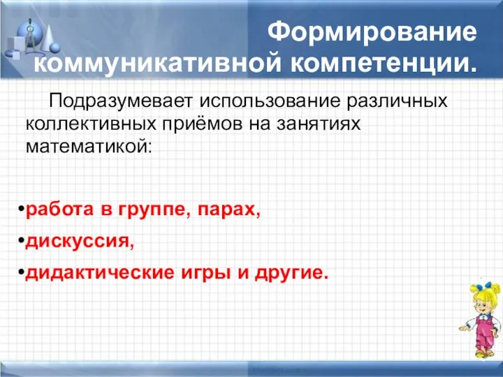 Формирование коммуникативной компетенции. Подразумевает использование различных коллективных приёмов на занятиях математикой: