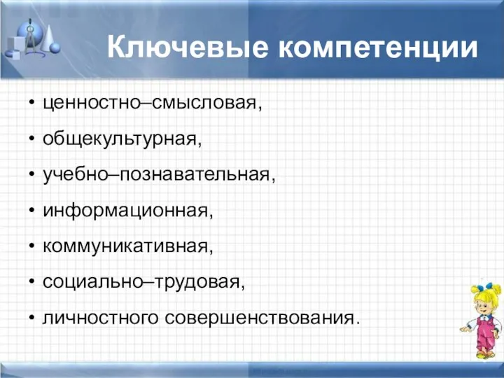 Ключевые компетенции ценностно–смысловая, общекультурная, учебно–познавательная, информационная, коммуникативная, социально–трудовая, личностного совершенствования.