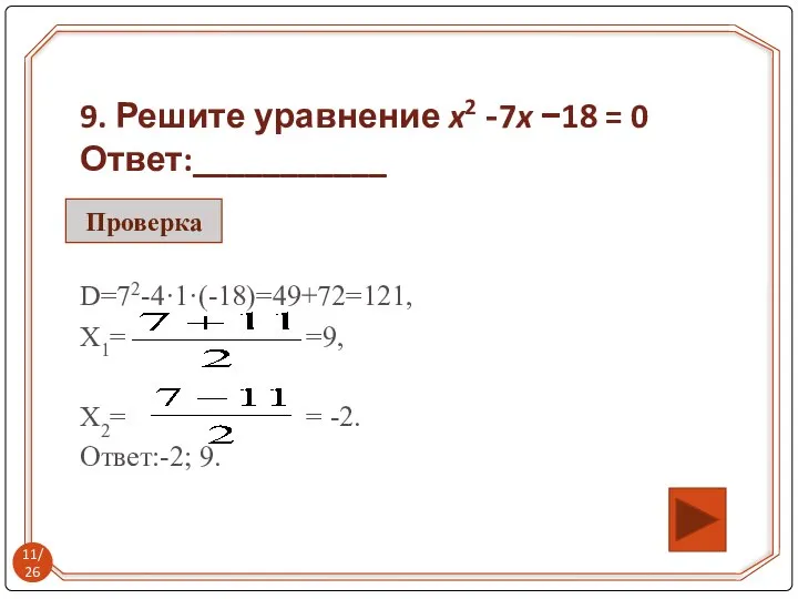 9. Решите уравнение x2 -7x −18 = 0 Ответ:___________ D=72-4·1·(-18)=49+72=121, Х1=