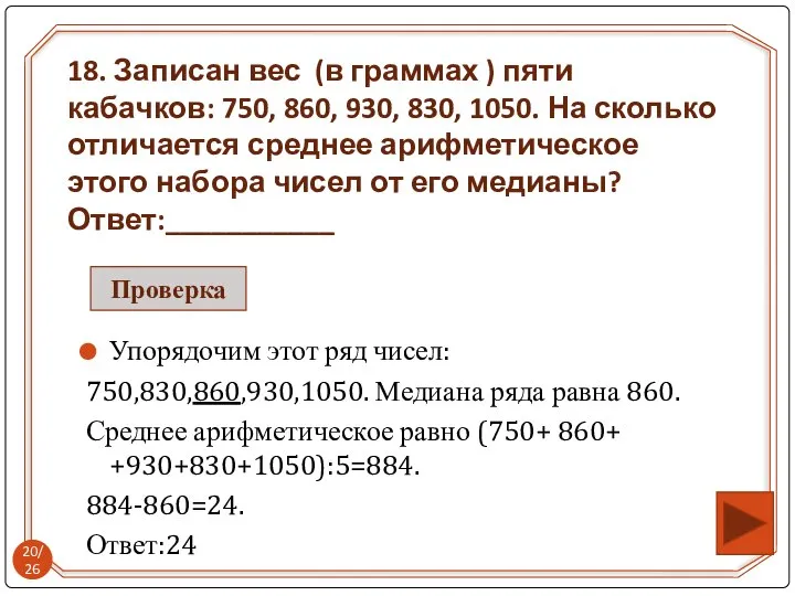 Упорядочим этот ряд чисел: 750,830,860,930,1050. Медиана ряда равна 860. Среднее арифметическое