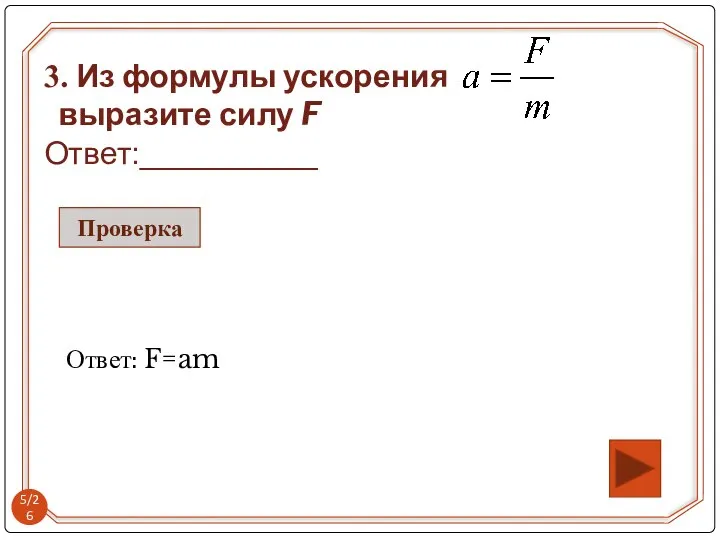 Ответ: F=am 3. Из формулы ускорения выразите силу F Ответ:__________ Проверка /26