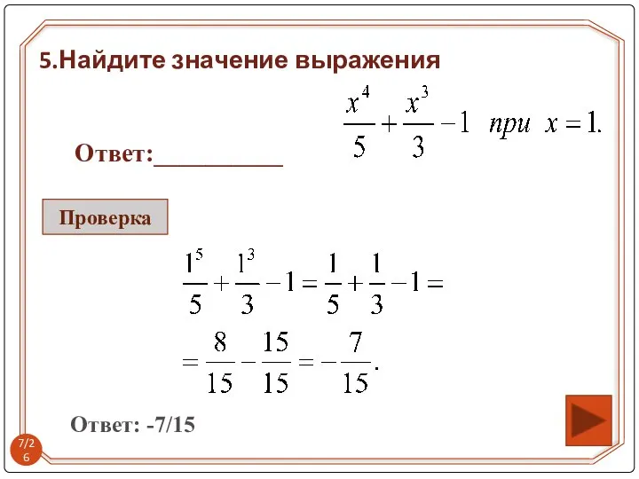 5.Найдите значение выражения Ответ:__________ Ответ: -7/15 Проверка /26