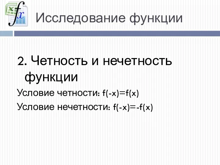 Исследование функции 2. Четность и нечетность функции Условие четности: f(-x)=f(x) Условие нечетности: f(-x)=-f(x)