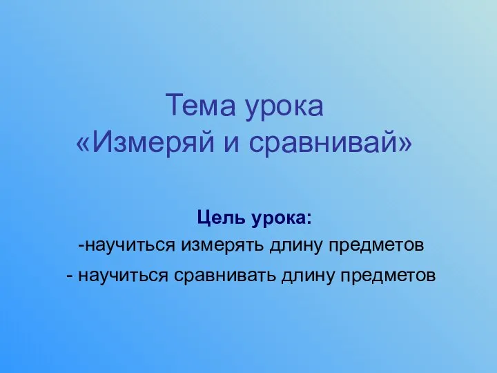 Тема урока «Измеряй и сравнивай» Цель урока: научиться измерять длину предметов научиться сравнивать длину предметов