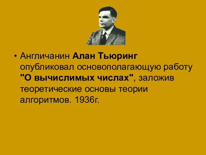 Англичанин Алан Тьюринг опубликовал основополагающую работу "О вычислимых числах", заложив теоретические основы теории алгоритмов. 1936г.