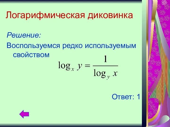 Логарифмическая диковинка Решение: Воспользуемся редко используемым свойством Ответ: 1