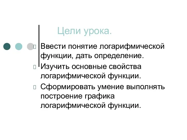 Цели урока. Ввести понятие логарифмической функции, дать определение. Изучить основные свойства