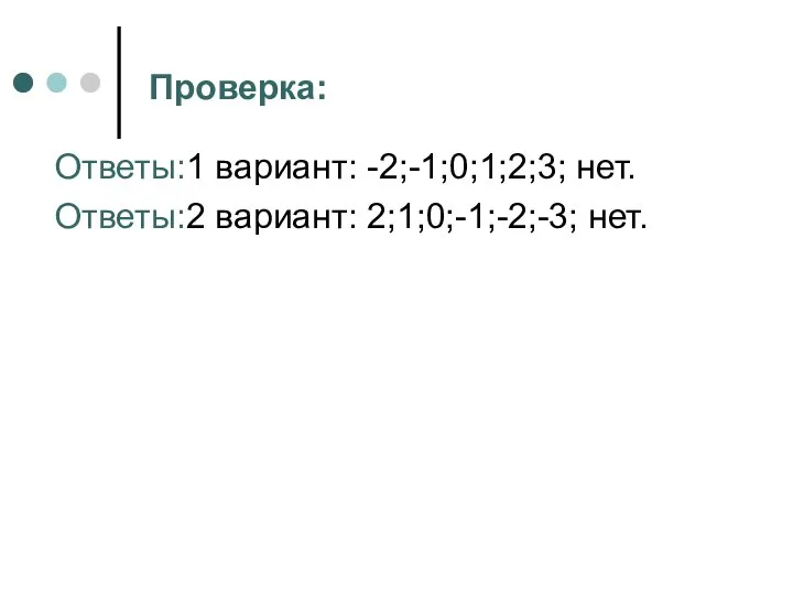 Проверка: Ответы:1 вариант: -2;-1;0;1;2;3; нет. Ответы:2 вариант: 2;1;0;-1;-2;-3; нет.