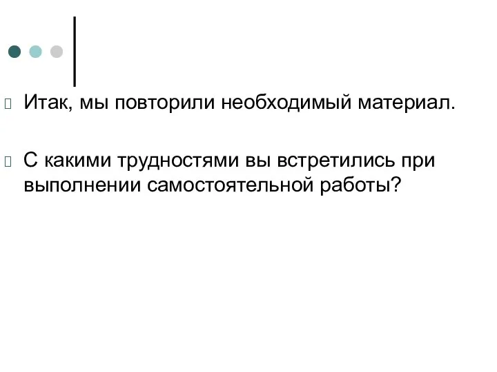 Итак, мы повторили необходимый материал. С какими трудностями вы встретились при выполнении самостоятельной работы?