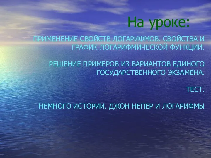 На уроке: ПРИМЕНЕНИЕ СВОЙСТВ ЛОГАРИФМОВ. СВОЙСТВА И ГРАФИК ЛОГАРИФМИЧЕСКОЙ ФУНКЦИИ. РЕШЕНИЕ