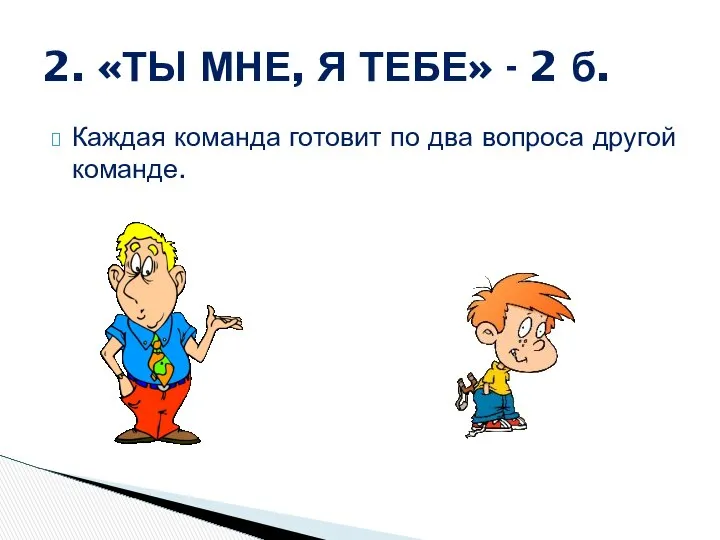 Каждая команда готовит по два вопроса другой команде. 2. «ТЫ МНЕ, Я ТЕБЕ» - 2 б.