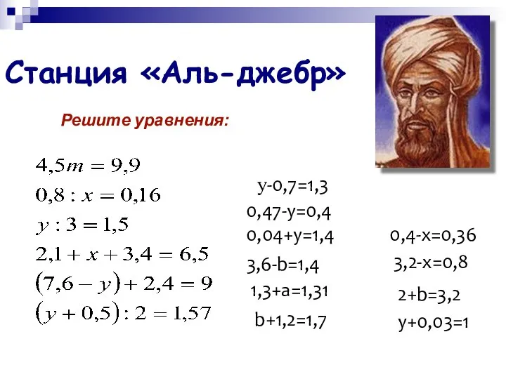 Станция «Аль-джебр» Решите уравнения: у-0,7=1,3 0,47-y=0,4 0,04+у=1,4 3,6-b=1,4 1,3+а=1,31 b+1,2=1,7 0,4-х=0,36 3,2-х=0,8 2+b=3,2 у+0,03=1