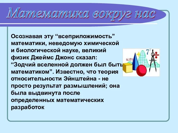 Математика вокруг нас Осознавая эту “всеприложимость” математики, неведомую химической и биологической