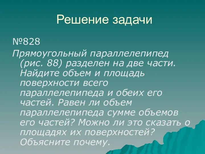 Решение задачи №828 Прямоугольный параллелепипед (рис. 88) разделен на две части.