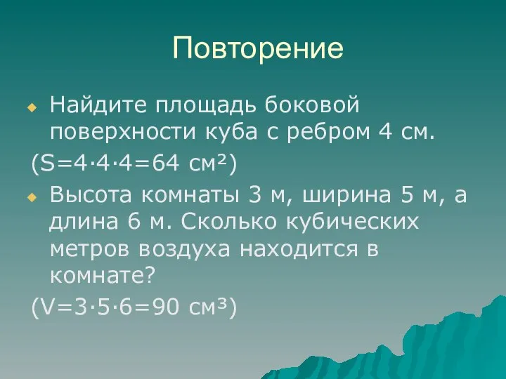 Повторение Найдите площадь боковой поверхности куба с ребром 4 см. (S=4·4·4=64