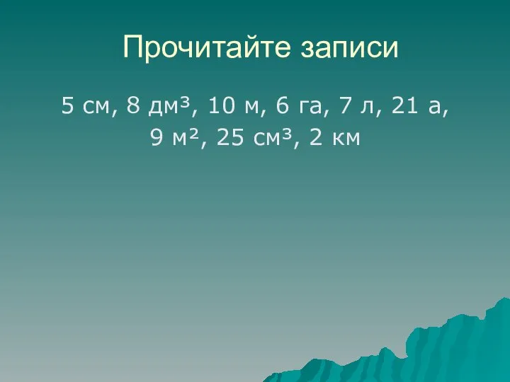 Прочитайте записи 5 см, 8 дм³, 10 м, 6 га, 7