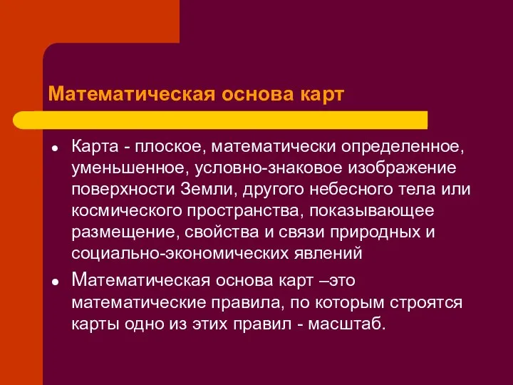 Математическая основа карт Карта - плоское, математически определенное, уменьшенное, условно-знаковое изображение