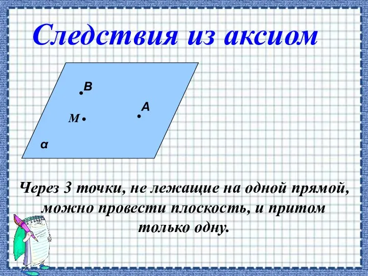 Через 3 точки, не лежащие на одной прямой, можно провести плоскость,