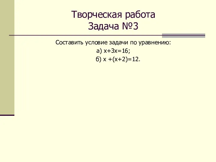 Творческая работа Задача №3 Составить условие задачи по уравнению: а) х+3х=16; б) х +(х+2)=12.