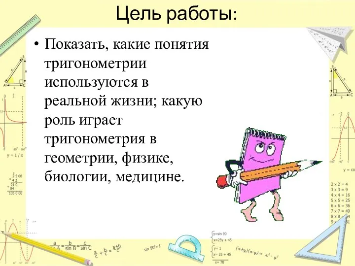 Цель работы: Показать, какие понятия тригонометрии используются в реальной жизни; какую