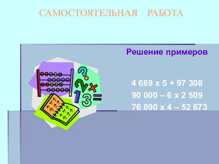 САМОСТОЯТЕЛЬНАЯ РАБОТА Решение примеров 4 689 х 5 + 97 308