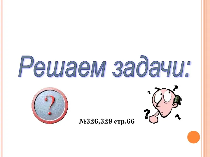 Решаем задачи: №326,329 стр.66