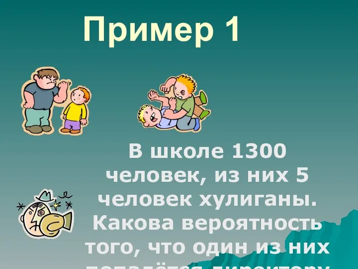 Пример 1 В школе 1300 человек, из них 5 человек хулиганы.