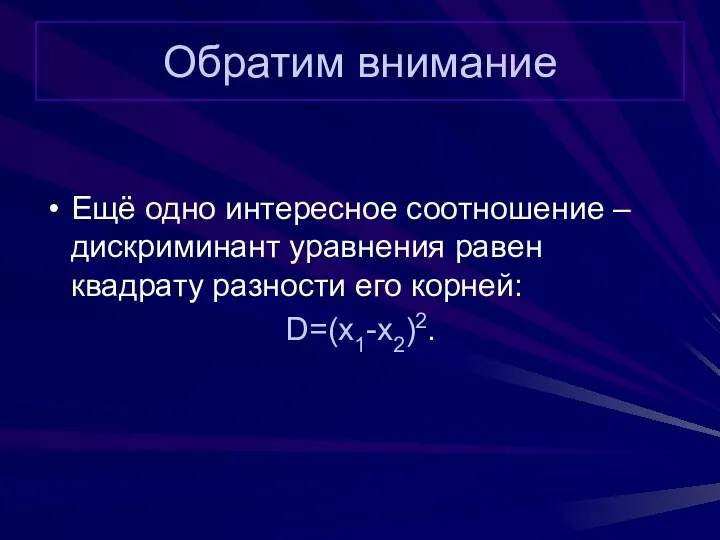 Обратим внимание Ещё одно интересное соотношение – дискриминант уравнения равен квадрату разности его корней: D=(x1-x2)2.