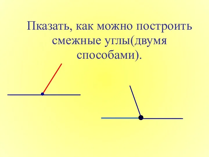 Пказать, как можно построить смежные углы(двумя способами).