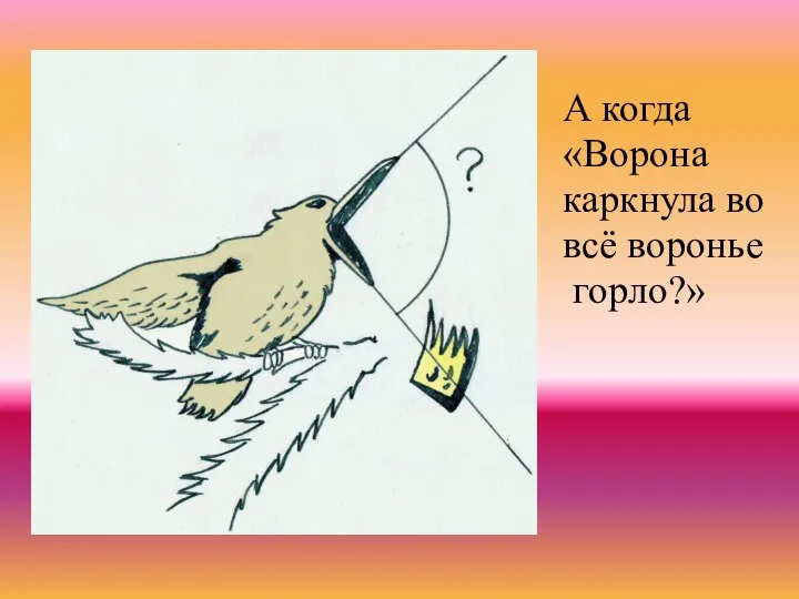 А когда «Ворона каркнула во всё воронье горло?»