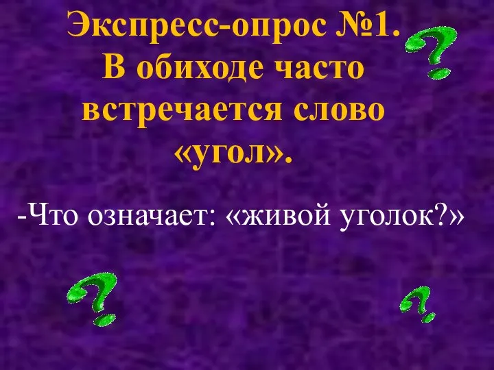 Экспресс-опрос №1. В обиходе часто встречается слово «угол». -Что означает: «живой уголок?»