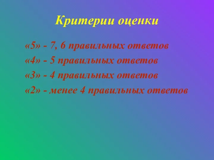 Критерии оценки «5» - 7, 6 правильных ответов «4» - 5