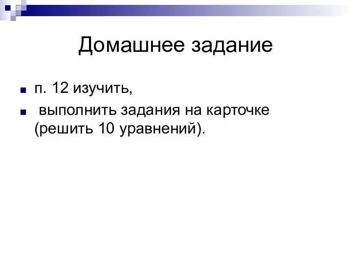 Домашнее задание п. 12 изучить, выполнить задания на карточке (решить 10 уравнений).