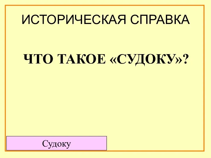 ИСТОРИЧЕСКАЯ СПРАВКА Судоку ЧТО ТАКОЕ «СУДОКУ»?