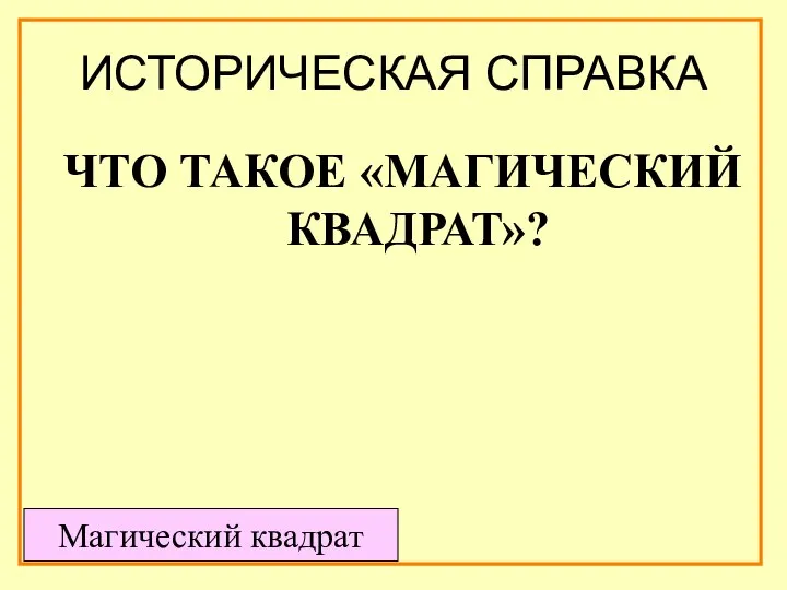 ИСТОРИЧЕСКАЯ СПРАВКА ЧТО ТАКОЕ «МАГИЧЕСКИЙ КВАДРАТ»? Магический квадрат